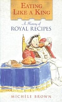 Eating Like a King : A History of Royal Recipes (Hardcover)