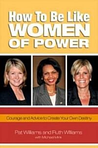 How to Be Like Women of Power: Wisdom and Advice to Create Your Own Destiny (Paperback)