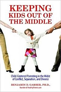 Keeping Kids Out of the Middle: Child-Centered Parenting in the Midst of Conflict, Separation, and Divorce (Paperback)