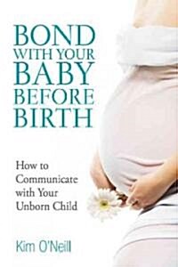 Bond with Your Baby Before Birth: How to Communicate with Your Unborn Child (Paperback)