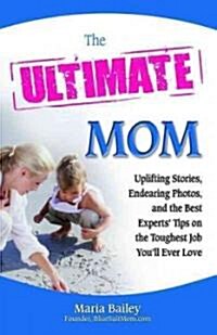 The Ultimate Mom: Uplifting Stories, Endearing Photos, and the Best Experts Tips on the Toughest Job Youll Ever Love (Paperback)