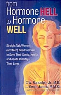 From Hormone Hell to Hormone Well: Straight Talk Women (and Men) Need to Know to Save Their Sanity, Health, And--Quite Possibly--Their Lives (Paperback)