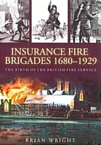 Insurance Fire Brigades 1680-1929 : The Birth of the British Fire Service (Paperback)