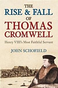 The Rise and Fall of Thomas Cromwell : Henry VIIIs Most Faithful Servant (Hardcover)