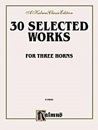 Thirty Selected Works for Three Horns (Mozart, Mendelssohn, Kling, Etc.): Parts Only (Paperback)