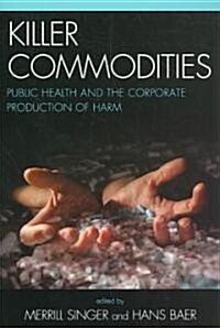 Killer Commodities: Public Health and the Corporate Production of Harm (Paperback)