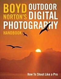 Boyd Nortons Outdoor Digital Photography Handbook: How to Shoot Like a Pro (Paperback)