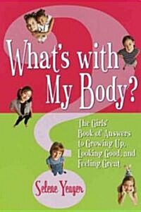 Whats with My Body?: The Girls Book of Answers to Growing Up, Looking Good, and Feeling Great (Paperback)