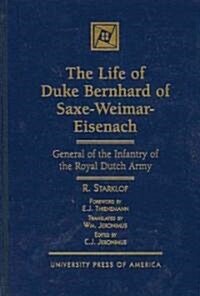 The Life of Duke Bernhard of Saxe-Weimar-Eisenach: General of the Infantry of the Royal Dutch Army (Hardcover)