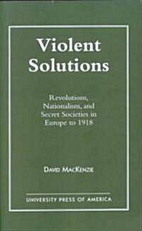 Violent Solutions: Revolutions, Nationalism, and Secret Societies in Europe to 1918 (Paperback)