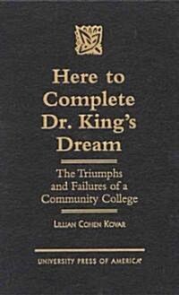 Here to Complete Dr. Kings Dream: The Triumphs and Failures of a Community College (Hardcover)