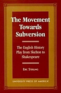 The Movement Towards Subversion: The English History Play from Skelton to Shakespeare (Hardcover)