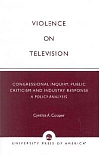 Violence on Television: Congressional Inquiry, Public Criticism and Industry Response--A Policy Analysis (Paperback)