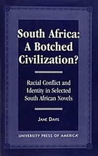 South Africa: A Botched Civilization?: Racial Conflict and Identity in Selected South African Novels (Paperback)