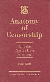 Anatomy of Censorship: Why the Censors Have It Wrong (Hardcover)