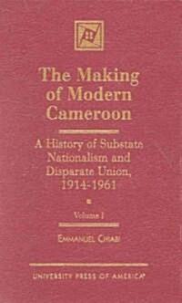 The Making of Modern Cameroon: A History of Substate Nationalism and Disparate Union, 1914-1961 Volume 1 (Hardcover)