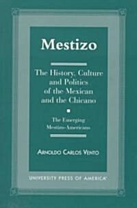 Mestizo: The History, Culture and Politics of the Mexican and the Chicano --The Emerging Mestizo-Americans (Paperback)
