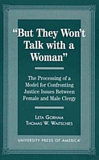 But They Wont Talk with a Woman: The Processing of a Model for Confronting Justice Issues Between Female and Male Clergy (Paperback)