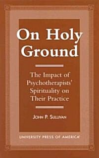 On Holy Ground: The Impact of Psychotherapists Spirituality on Their Practice (Hardcover)