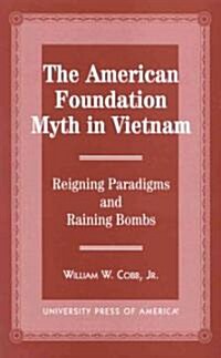 The American Foundation Myth in Vietnam: Reigning Paradigms and Raining Bombs (Hardcover)