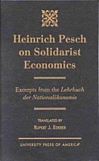 Heinrich Pesch on Solidarist Economics: Excerpts from Lehrbuch Der Nationalskonomie (Hardcover)