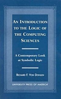An Introduction to the Logic of the Computing Sciences: A Contemporary Look at Symbolic Logic (Paperback)