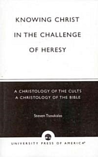 Knowing Christ in the Challenge of Heresy: A Christology of the Cults - A Christology of the Bible (Paperback)