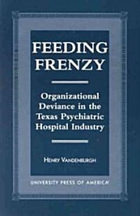 Feeding Frenzy: Organizational Deviance in the Texas Psychiatric Hospital Industry (Hardcover)