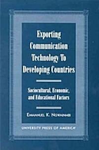 Exporting Communication Technology to Developing Countries: Sociocultural, Economic, and Educational Factors (Paperback)