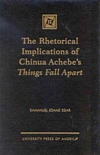 The Rhetorical Implications of Chinua Achebes Things Fall Apart (Hardcover)