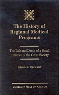 The History of Regional Medical Programs: The Life and Death of a Small Initiative of the Great Society (Hardcover)