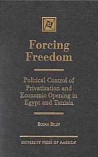 Forcing Freedom: Political Control of Privatization and Economic Opening in Egypt and Tunisia (Hardcover)
