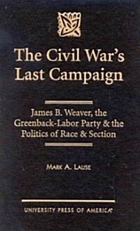 The Civil Wars Last Campaign: James B. Weaver, the Greenback-Labor Party & the Politics of Race & Section (Hardcover)