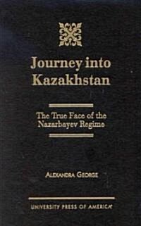Journey Into Kazakhstan: The True Face of the Nazabayev Regime (Hardcover)
