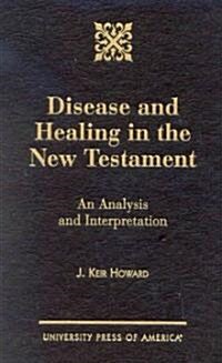 Disease and Healing in the New Testament: An Analysis and Interpretation (Hardcover)