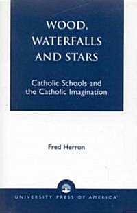 Wood, Waterfalls and Stars: Catholic Schools and the Catholic Imagination (Paperback)