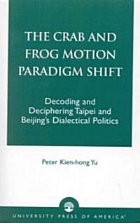 The Crab and Frog Motion Paradigm Shift: Decoding and Deciphering Taipei and Beijings Dialectical Politics (Paperback)