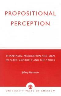 Propositional perception : phantasia, predication, and sign in Plato, Aristotle, and the Stoics