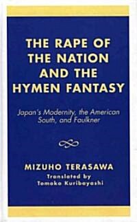 The Rape of the Nation and the Hymen Fantasy: Japans Modernity, the American South, and Faulkner (Hardcover)