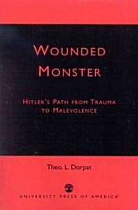Wounded Monster: Hitlers Path from Trauma to Malevolence (Paperback)