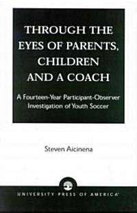 Through the Eyes of Parents, Children and a Coach: A Fourteen-Year Participant-Observer Investigation of Youth Soccer (Paperback)