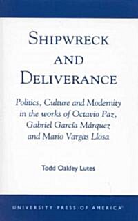 Shipwreck and Deliverance: Politics, Culture and Modernity in the Works of Octavio Paz, Gabriel Garcia Marquez and Mario Vegas Llosa (Paperback)