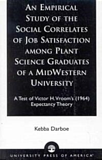 An Empirical Study of the Social Correlates of Job Satisfaction Among Plant Science Graduates of a Mid-Western University: A Test of Victor H. Vrooms (Paperback)