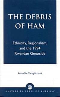 The Debris of Ham: Ethnicity, Regionalism, and the 1994 Rwandan Genocide (Paperback)