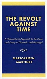 The Revolt Against Time: A Philosophical Approach to the Prose and Poetry of Quevedo and Bocangel (Hardcover)