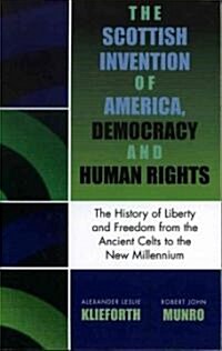 The Scottish Invention of America, Democracy and Human Rights: A History of Liberty and Freedom from the Ancient Celts to the New Millennium (Paperback)