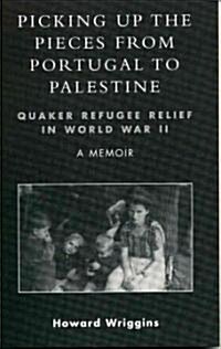 Picking Up the Pieces from Portugal to Palestine: Quaker Refugee Relief in World War II (Paperback)