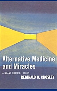 Alternative Medicine and Miracles: A Grand Unified Theory (Hardcover)