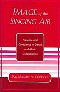 Image of the Singing Air: Presence and Conscience in Dance and Music Collaboration (Paperback)