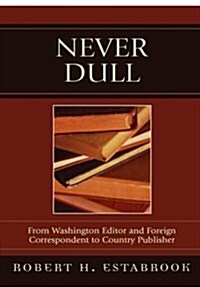 Never Dull: From Washington Editor and Foreign Correspondent to Country Publisher (Paperback)